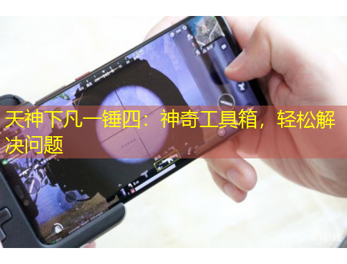 天神下凡一錘四：神奇工具箱，輕松解決問題