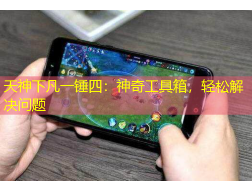 天神下凡一錘四：神奇工具箱，輕松解決問題