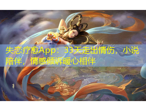 失戀療愈App：33天走出情傷，小說陪伴，情感傾訴暖心相伴