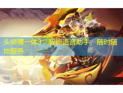 頭師傅一體3：智能語(yǔ)音助手，隨時(shí)隨地服務(wù)
