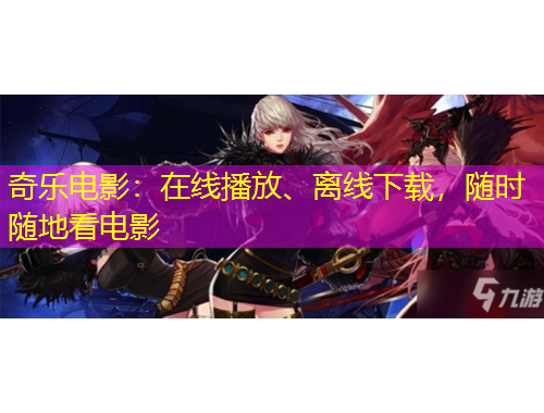 奇樂(lè)電影：在線(xiàn)播放、離線(xiàn)下載，隨時(shí)隨地看電影