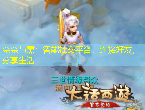 奈奈與熏：智能社交平臺(tái)，連接好友，分享生活