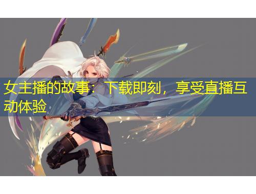 女主播的故事：下載即刻，享受直播互動(dòng)體驗(yàn)