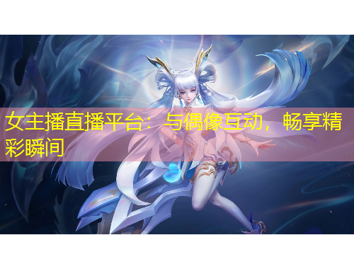 女主播直播平臺(tái)：與偶像互動(dòng)，暢享精彩瞬間