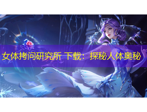 女體拷問研究所 下載：探秘人體奧秘