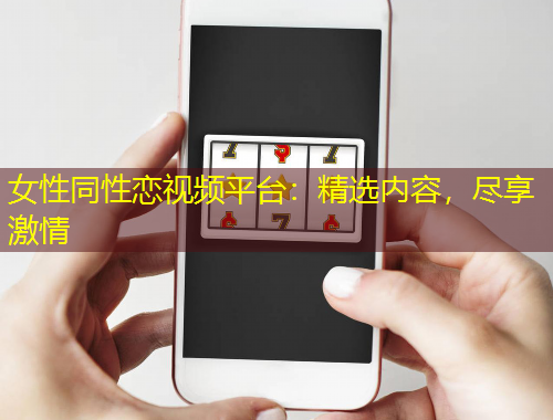 女性同性戀視頻平臺：精選內(nèi)容，盡享激情