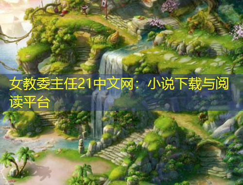 女教委主任21中文網(wǎng)：小說下載與閱讀平臺