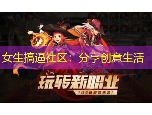 女生搞逼社區(qū)：分享創(chuàng)意生活