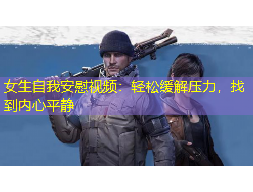 女生自我安慰視頻：輕松緩解壓力，找到內(nèi)心平靜