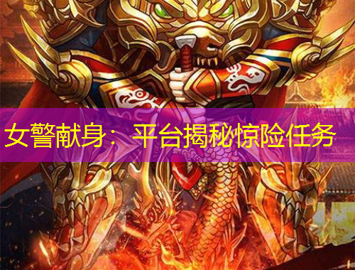 女警獻(xiàn)身：平臺(tái)揭秘驚險(xiǎn)任務(wù)