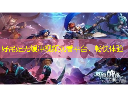 好吊妞無緩沖視頻觀看平臺，暢快體驗