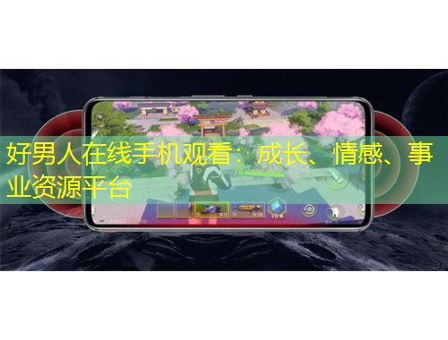 好男人在線手機觀看：成長、情感、事業(yè)資源平臺