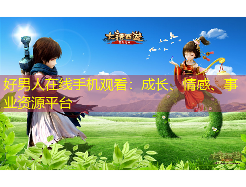 好男人在線手機觀看：成長、情感、事業(yè)資源平臺