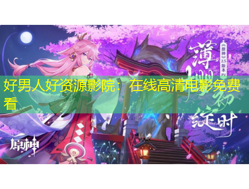 好男人好資源影院：在線高清電影免費(fèi)看