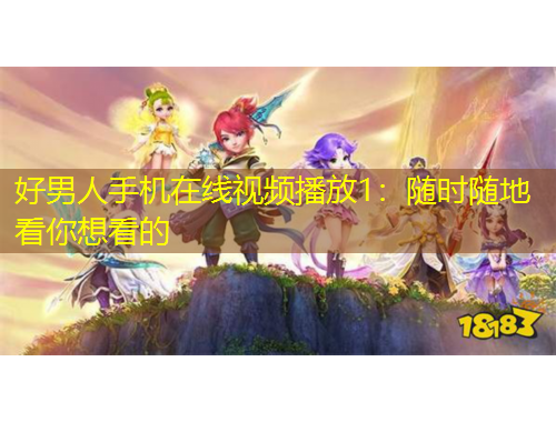 好男人手機(jī)在線視頻播放1：隨時隨地看你想看的