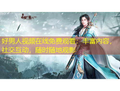 好男人視頻在線免費觀看：豐富內(nèi)容，社交互動，隨時隨地觀影
