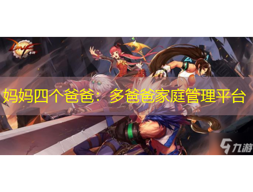 媽媽四個(gè)爸爸：多爸爸家庭管理平臺(tái)