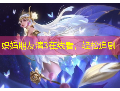 媽媽朋友清3在線看，輕松追劇