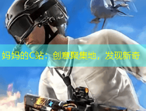 媽媽的C站：創(chuàng)意聚集地，發(fā)現(xiàn)新奇