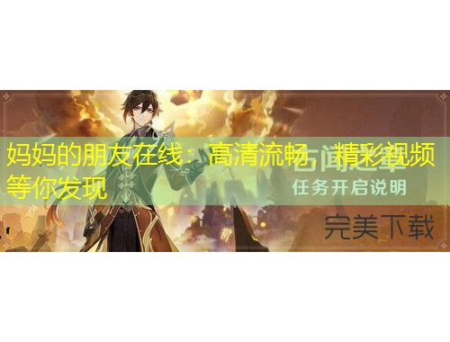 媽媽的朋友在線：高清流暢，精彩視頻等你發(fā)現(xiàn)