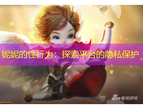 妮妮的性行為：探索平臺的隱私保護(hù)