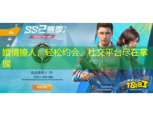 婚情撩人，輕松約會，社交平臺盡在掌握