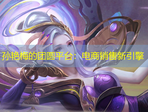 孫艷梅的團(tuán)圓平臺：電商銷售新引擎