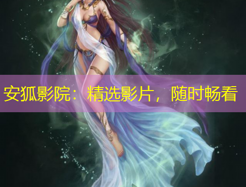 安狐影院：精選影片，隨時(shí)暢看