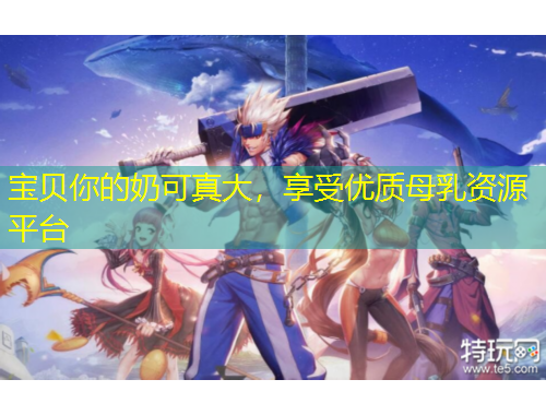 寶貝你的奶可真大，享受優(yōu)質母乳資源平臺