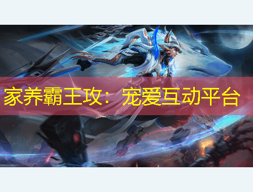 家養(yǎng)霸王攻：寵愛互動平臺