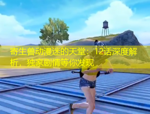 寄生獸動漫迷的天堂：12話深度解析，獨家劇情等你發(fā)現