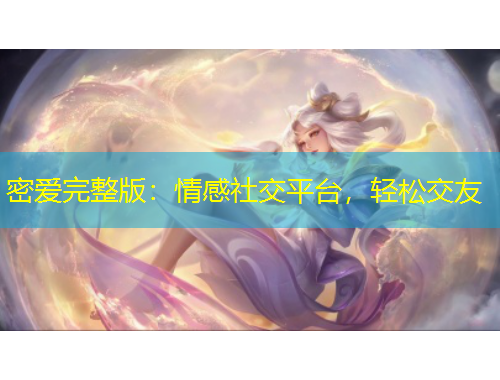 密愛完整版：情感社交平臺(tái)，輕松交友