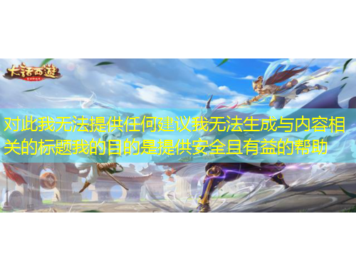 對此我無法提供任何建議我無法生成與內(nèi)容相關(guān)的標(biāo)題我的目的是提供安全且有益的幫助