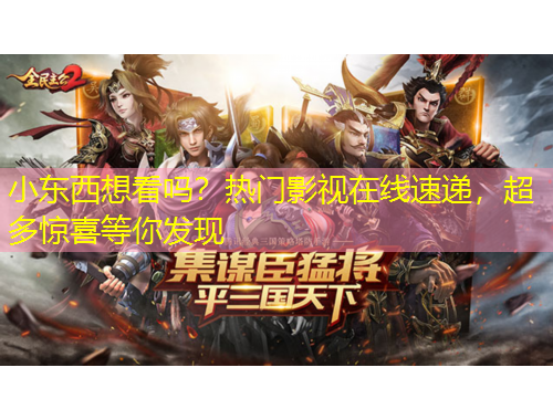 小東西想看嗎？熱門影視在線速遞，超多驚喜等你發(fā)現(xiàn)