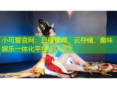 小可愛(ài)官網(wǎng)：日程管理、云存儲(chǔ)、趣味娛樂(lè)一體化平臺(tái)