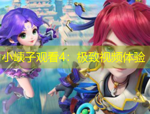 小峓子觀看4：極致視頻體驗(yàn)