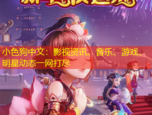 小色狗中文：影視資訊、音樂(lè)、游戲、明星動(dòng)態(tài)一網(wǎng)打盡