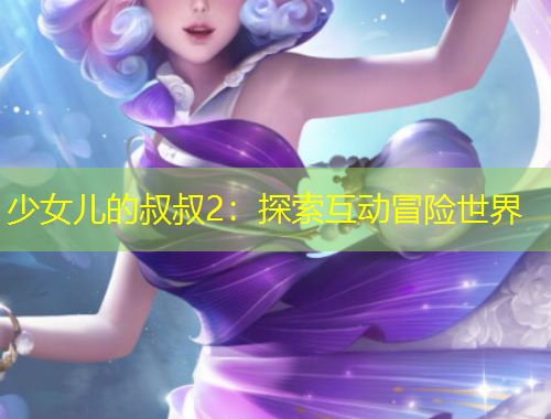 少女兒的叔叔2：探索互動(dòng)冒險(xiǎn)世界