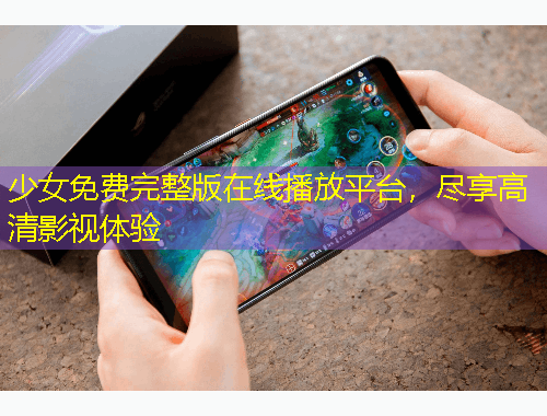 少女免費完整版在線播放平臺，盡享高清影視體驗