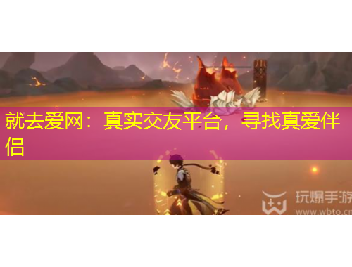 就去愛網(wǎng)：真實交友平臺，尋找真愛伴侶