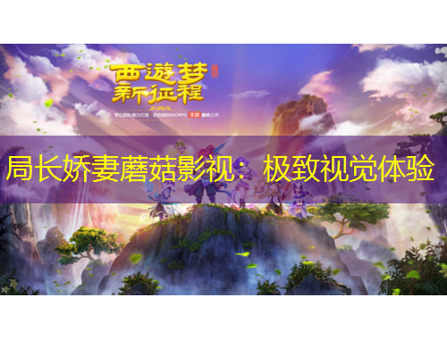 局長(zhǎng)嬌妻蘑菇影視：極致視覺體驗(yàn)