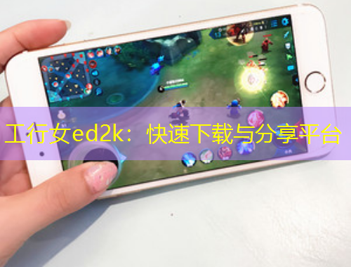 工行女ed2k：快速下載與分享平臺