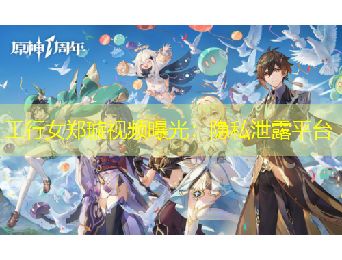 工行女鄭璇視頻曝光：隱私泄露平臺