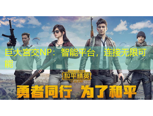 巨大宮交NP：智能平臺(tái)，連接無限可能