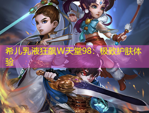 希兒乳液狂飆W天堂98：極致護(hù)膚體驗