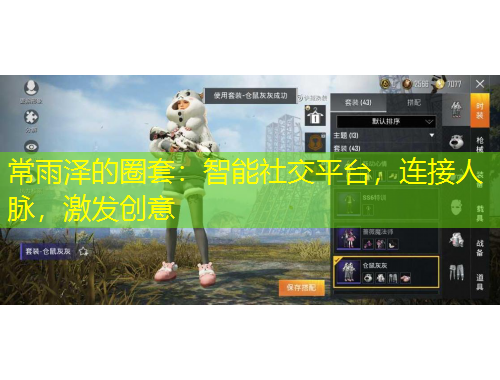 常雨澤的圈套：智能社交平臺(tái)，連接人脈，激發(fā)創(chuàng)意