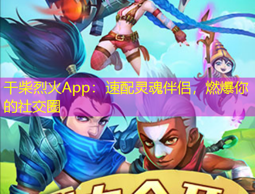 干柴烈火App：速配靈魂伴侶，燃爆你的社交圈