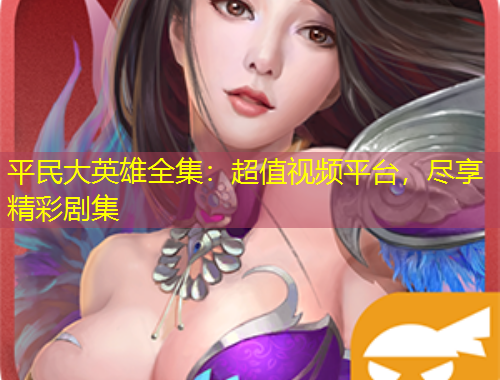 平民大英雄全集：超值視頻平臺，盡享精彩劇集