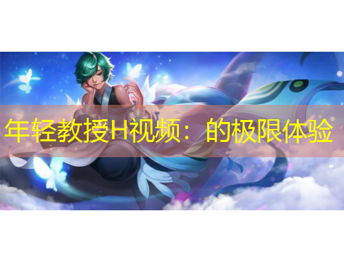 年輕教授H視頻：的極限體驗(yàn)