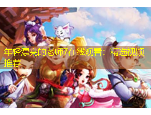 年輕漂亮的老師7在線觀看：精選視頻推薦